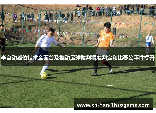 半自动越位技术全面普及推动足球裁判精准判定和比赛公平性提升