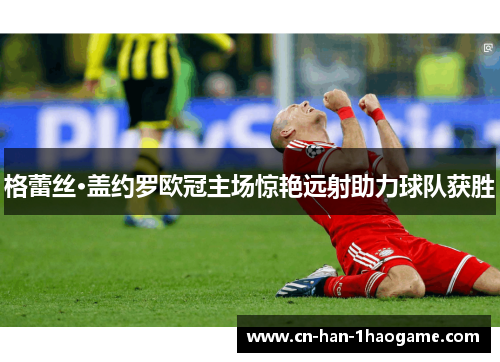 格蕾丝·盖约罗欧冠主场惊艳远射助力球队获胜