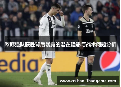 欧冠强队获胜背后暴露的潜在隐患与战术问题分析