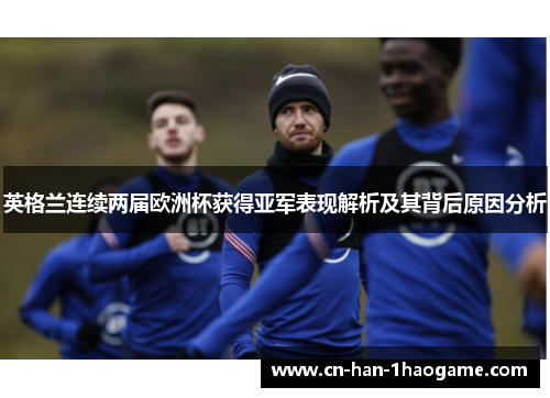 英格兰连续两届欧洲杯获得亚军表现解析及其背后原因分析