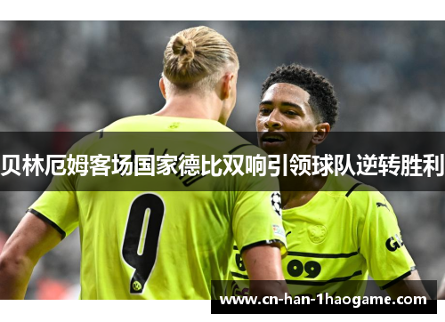 贝林厄姆客场国家德比双响引领球队逆转胜利