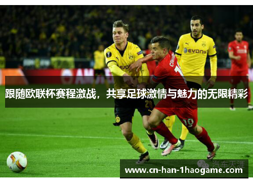 跟随欧联杯赛程激战，共享足球激情与魅力的无限精彩