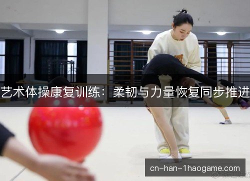 艺术体操康复训练：柔韧与力量恢复同步推进
